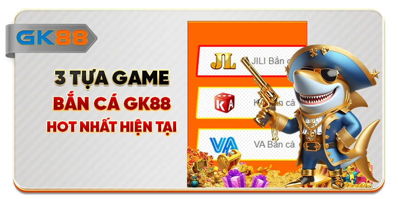 3 tựa game bắn cá GK88 hot nhất hiện tại