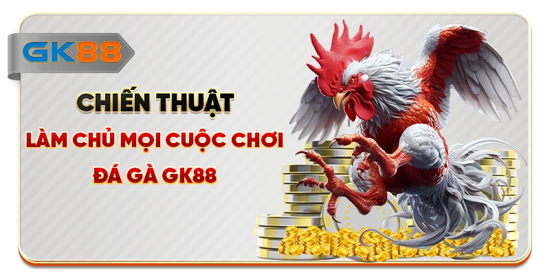 Chiến thuật làm chủ mọi cuộc chơi đá gà GK88