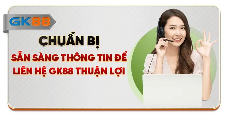 Chuẩn bị sẵn sàng thông tin để liên hệ GK88 thuận lợi