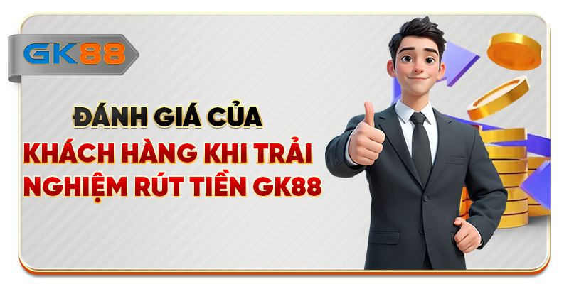 Đánh giá của khách hàng khi trải nghiệm rút tiền GK88