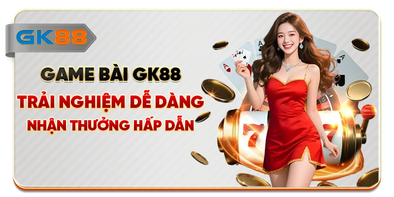 Game Bài GK88 - Trải Nghiệm Dễ Dàng Nhận Thưởng Hấp Dẫn