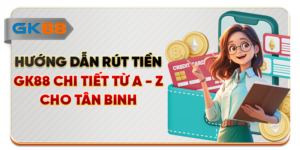Hướng Dẫn Rút Tiền GK88 Chi Tiết Từ A - Z Cho Tân Binh