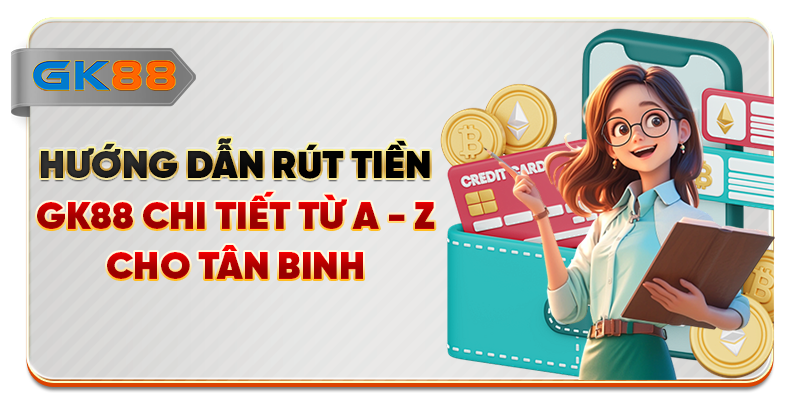 Hướng Dẫn Rút Tiền GK88 Chi Tiết Từ A - Z Cho Tân Binh