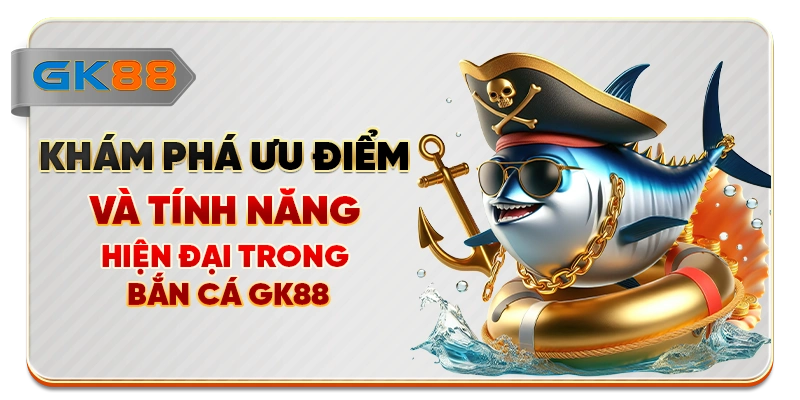 Khám phá ưu điểm và tính năng hiện đại trong bắn cá GK88