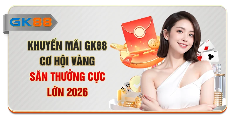Khuyến Mãi GK88: Cơ Hội Vàng Săn Thưởng Cực Lớn 2026