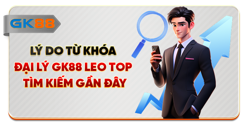 Lý do từ khóa đại lý GK88 leo top tìm kiếm gần đây