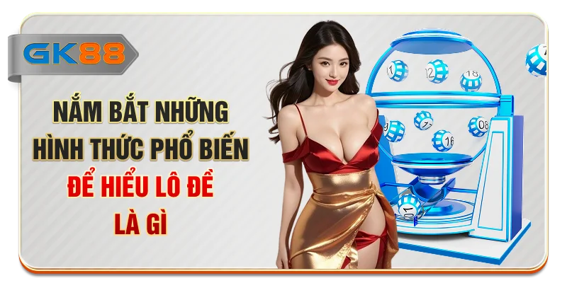 Nắm bắt những hình thức phổ biến để hiểu lô đề là gì