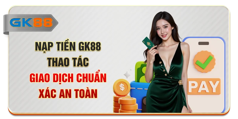 Nạp Tiền GK88 - Thao Tác Giao Dịch Chuẩn Xác, An Toàn