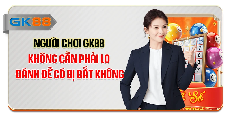 Người chơi GK88 không cần phải lo đánh đề có bị bắt không