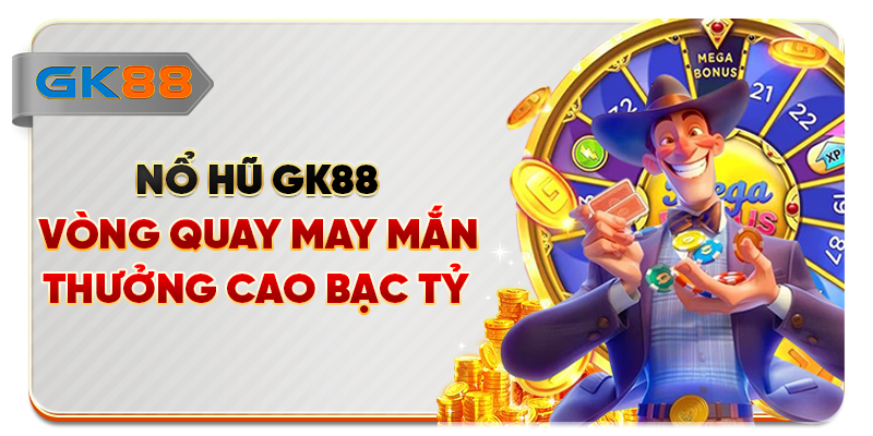 Nổ Hũ GK88 - Vòng Quay May Mắn, Thưởng Cao Bạc Tỷ