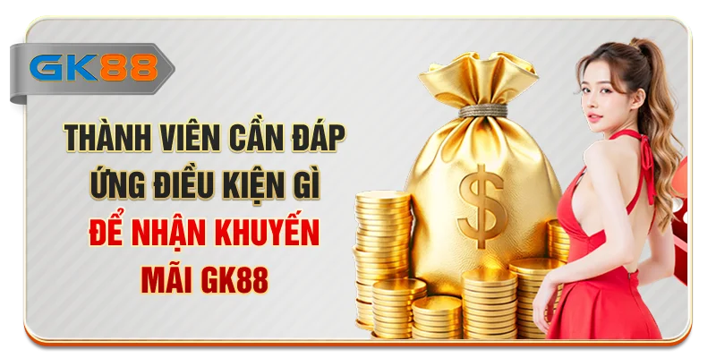 Thành viên cần đáp ứng điều kiện gì để nhận khuyến mãi GK88?