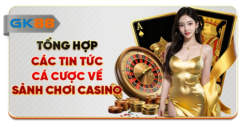 Tổng hợp các tin tức cá cược về sảnh chơi casino