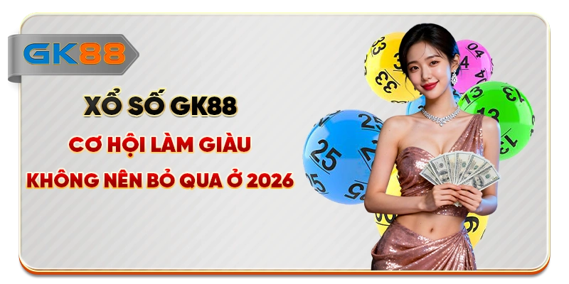 Xổ Số GK88 - Cơ Hội Làm Giàu Không Nên Bỏ Qua Ở 2026