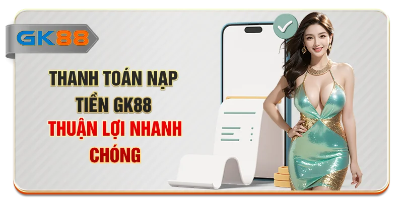Thanh toán nạp tiền GK88 thuận lợi, nhanh chóng